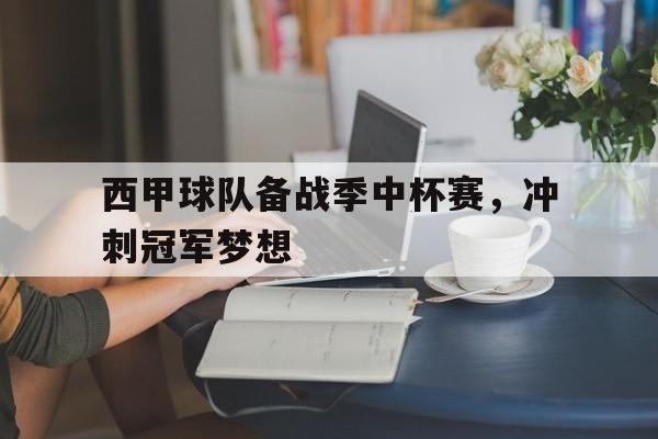 西甲球队备战季中杯赛，冲刺冠军梦想
