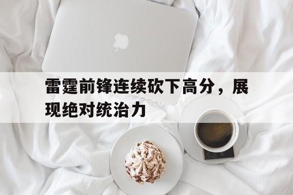 雷霆前锋连续砍下高分，展现绝对统治力的简单介绍