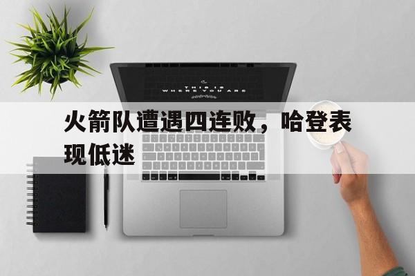 火箭队遭遇四连败，哈登表现低迷的简单介绍