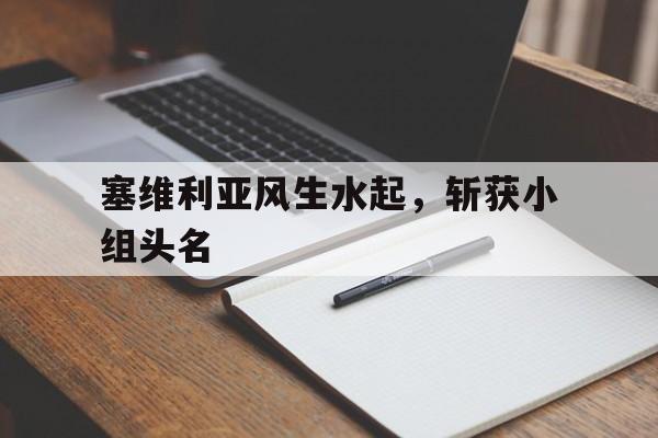塞维利亚风生水起，斩获小组头名的简单介绍