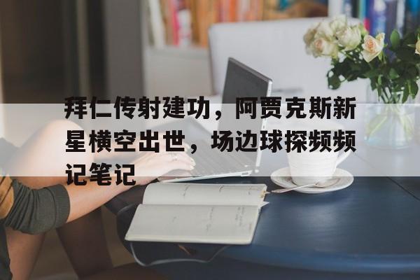 拜仁传射建功，阿贾克斯新星横空出世，场边球探频频记笔记